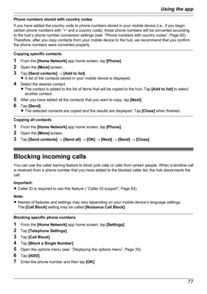 Page 77Phone numbers stored with country codes
If you have added the country code to phone numbers stored in your mobile device (i.e., if you begin
certain phone numbers with “+” and a country code), those phone numbers will be converted according
to the hub’s phone number conversion settings (see  “Phone numbers with country codes”, Page 82).
Therefore, after you copy contacts from your mobile device to the hub, we recommend that you confirm
the phone numbers were converted properly.
Copying specific contacts...