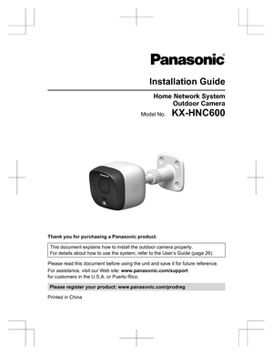 Page 1Installation GuideHome Network SystemOutdoor CameraModel No.    KX-HNC600
Thank you for purchasing a Panasonic product.
This document explains how to install the outdoor camera properly.
For details about how to use the system, refer to the User’s Guide (page 26).
Please read this document before using the unit and save it for future reference.
For assistance, visit our Web site:  www.panasonic.com/support
for customers in the U.S.A. or Puerto Rico.
Please register your product:...