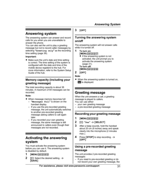 Page 31Answering system
T
he answering system can answer and record
calls for you when you are unavailable to
answer the phone.
You can also set the unit to play a greeting
message but not to record caller messages by
selecting  “Greeting only ” as the recording
time setting (page 36).
Important:
R Make sure the unit’s date and time setting
is correct. The time setting of the system is
configured with the date and time of the
mobile device registerd to the hub. For
more information, refer to the System Setup...