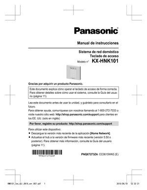 Page 25Manual de instrucciones
Sistema de red domésticoTeclado de acceso
Modelo n°    KX-HNK101
Gracias por adquirir un producto Panasonic. Este documento explica cómo operar el teclado de acceso de forma correcta.
Para obtener detalles sobre cómo usar el sistema, consulte la  Guía del usua-
rio (página  11).
Lea este documento antes de usar la unidad, y guárdelo para consultarlo en el
futuro.
Para obtener ayuda, comuníquese con nosotros llamando al 1-800-272-7033 o
visite nuestro sitio web:...