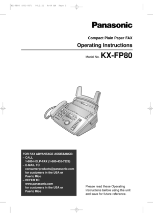 Page 1Please read these Operating
Instructions before using the unit
and save for future reference.
FOR FAX ADVANTAGE ASSISTANCE: 
– CALL
1-800-HELP-FAX (1-800-435-7329)
– E-MAIL TO
consumerproducts@panasonic.com
for customers in the USA or 
Puerto Rico
– REFER TO 
www.panasonic.com
for customers in the USA or 
Puerto Rico
Compact Plain Paper FAX
Operating Instructions
Model No. KX-FP80
KX-FP80 (001-007)  00.2.21  9:49 AM  Page 1 