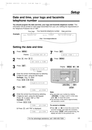 Page 1313
Setup
For fax advantage assistance, call 1-800-435-7329.
Date and time, your logo and facsimile
telephone number!
You should program the date and time, your logo and facsimile telephone number. This
information will be printed on each page transmitted from your unit, fulfilling the requirements of
the Telephone Protection Act of 1991.
Setting the date and time
Fax Correspondence
Your logoYour facsimile telephone numberDate and time
FROM : Panasonic FaxExample:FAX NO. : 1234567 Feb. 26 2000 09:02AM...