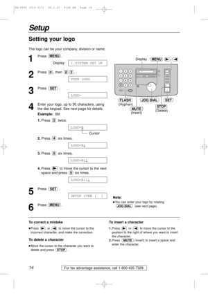 Page 1414
Setup
For fax advantage assistance, call 1-800-435-7329.
/
JOG DIALSET
MENU
STOP
Display
MUTE
(Insert) (Hyphen)
(Delete)
FLASH
1
Press .
Display:
2
Press , then  .
3
Press .
4
Enter your logo, up to 30 characters, using
the dial keypad. See next page for details.
Example:Bill
1.Press twice.
Cursor
2.Press six times.
3.Press six times.
4.Press  to move the cursor to the next
space and press  six times.
5
Press .
6
Press .MENU
SETUP ITEM [  ]
SET
LOGO=Bill
5
LOGO=Bil
5
LOGO=Bi
4
LOGO=B
2
LOGO=
SET
YOUR...