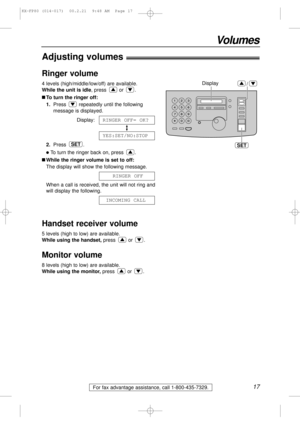 Page 1717
Volumes
For fax advantage assistance, call 1-800-435-7329.
Adjusting volumes!
Ringer volume
4 levels (high/middle/low/off) are available.
While the unit is idle, press  or  .
nTo turn the ringer off:
1.Press  repeatedly until the following
message is displayed.
Display:
2.Press .
lTo turn the ringer back on, press  .
nWhile the ringer volume is set to off:
The display will show the following message.
When a call is received, the unit will not ring and
will display the following.
Handset receiver...