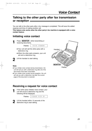 Page 2525
Voice Contact
1
Press while transmitting or
receiving documents.
Display:
lYour unit will call the other party with a
distinctive ring.
lWhen the other party answers, your unit
will emit a distinctive ring.
2
Lift the handset to start talking.VOICE STANDBY
MONITOR
Handset
MONITOR
FACE DOWN
DisplayNote:
lIf you initiate voice contact during transmission, the
unit will call you with a distinctive ring after all of the
documents have been transmitted.
lIf you initiate voice contact during reception, the...