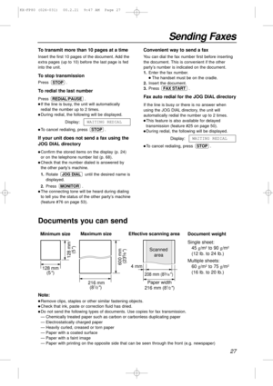 Page 2727
Sending Faxes
600 mm 
(23
5⁄8)
Paper width Minimum size 
128 mm
(5
)
128 mm
(5
)
Maximum size
216 mm
(8
1⁄2) 
208 mm (83⁄16) 
Effective scanning area
 4 mmScanned
area
216 mm (81⁄2)
Note:
lRemove clips, staples or other similar fastening objects.
lCheck that ink, paste or correction fluid has dried.
lDo not send the following types of documents. Use copies for fax transmission.
— Chemically treated paper such as carbon or carbonless duplicating paper
— Electrostatically charged paper
— Heavily curled,...