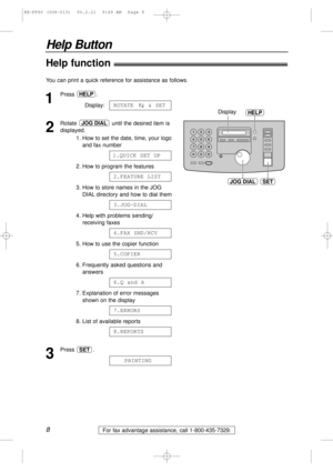 Page 88
Help Button
For fax advantage assistance, call 1-800-435-7329.
Help function!
1
Press .
Display:
2
Rotate  until the desired item is
displayed.
1. How to set the date, time, your logo
and fax number
2. How to program the features
3. How to store names in the JOG
DIAL directory and how to dial them
4. Help with problems sending/
receiving faxes
5. How to use the copier function
6. Frequently asked questions and
answers
7. Explanation of error messages
shown on the display
8. List of available reports
3...