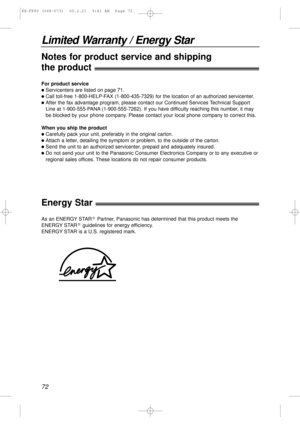 Page 7272
Limited Warranty / Energy Star
For product service
lServicenters are listed on page 71.
lCall toll-free 1-800-HELP-FAX (1-800-435-7329) for the location of an authorized servicenter.
lAfter the fax advantage program, please contact our Continued Services Technical Support
Line at 1-900-555-PANA (1-900-555-7262). If you have difficulty reaching this number, it may
be blocked by your phone company. Please contact your local phone company to correct this.
When you ship the product
lCarefully pack your...