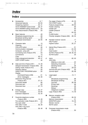 Page 74Index
74
Index!
AAccessories  . . . . . . . . . . . . . . . . . .6, 7
Advanced features  . . . . . . . . . . .50–53
Answering machine  . . . . . . . . . . .40, 41
AUTO ANSWER button/mode  . . .36, 37
AUTO ANSWER setting (Feature #77) . .53
Auto disconnection (Feature #49)  . . .53
BBasic features  . . . . . . . . . . . . . . . . . .49
Broadcast programming list  . . . . . . . .68
Broadcast sending report  . . . . . . . . .35
Broadcast transmission  . . . . . . . .32–35
CCharacter table  . . . . . . . . ....