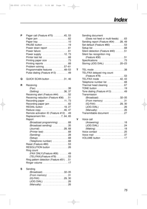 Page 7575
Index
PPager call (Feature #70)  . . . . . . .45, 53
Paper jam  . . . . . . . . . . . . . . . . . . . . .62
Paper tray  . . . . . . . . . . . . . . . . . . . . .10
PAUSE button  . . . . . . . . . . . . . . . . . .19
Power down report  . . . . . . . . . . . . . .61
Power failure  . . . . . . . . . . . . . . . . . . .61
Power supply  . . . . . . . . . . . . . . .12, 73
Printer test list  . . . . . . . . . . . . . . . . . .68
Printing paper size  . . . . . . . . . . . . . .73
Printing reports  . . . . ....