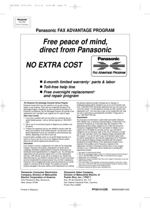 Page 76Free peace of mind,
direct from Panasonic
NO EXTRA COST
n6-month limited warranty1parts & labor
nToll-free help line
nFree overnight replacement3
and repair program
Panasonic FAX ADVANTAGE PROGRAM
FAX ADVANTAGE PROGRAM
The Panasonic Fax Advantage Consumer Service Program.Panasonic knows that if your fax machine is not up and running, 
neither is your business. That’s why we created the Panasonic Fax
Advantage Program. Included at no extra cost with the purchase of a
Panasonic Fax Machine, the Fax...