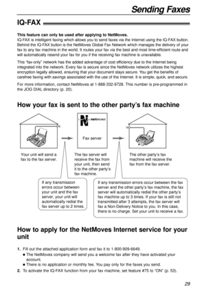 Page 2929
Sending Faxes
IQ-FAX!
This feature can only be used after applying to NetMoves.
IQ-FAX is intelligent faxing which allows you to send faxes via the Internet using the IQ-FAX button.
Behind the IQ-FAX button is the NetMoves Global Fax Network which manages the delivery of your
fax to any fax machine in the world. It routes your fax via the best and most time-efficient route and
will automatically resend your fax for you if the receiving fax machine is unavailable.
This “fax-only” network has the added...