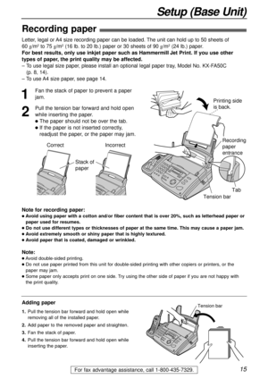 Page 1515
Setup (Base Unit)
For fax advantage assistance, call 1-800-435-7329.
Recording paper!
Note for recording paper:
lAvoid using paper with a cotton and/or fiber content that is over 20%, such as letterhead paper or
paper used for resumes.
lDo not use different types or thicknesses of paper at the same time. This may cause a paper jam.
lAvoid extremely smooth or shiny paper that is highly textured. 
lAvoid paper that is coated, damaged or wrinkled.
Note:
lAvoid double-sided printing.
lDo not use paper...