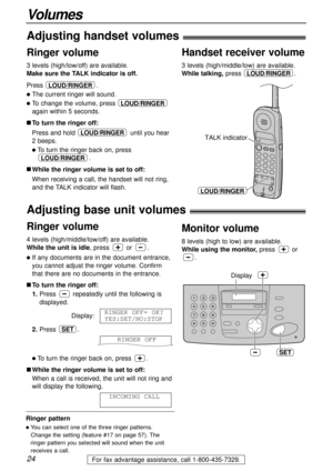 Page 2424
Volumes
For fax advantage assistance, call 1-800-435-7329.
Adjusting handset volumes!
Ringer volume
4 levels (high/middle/low/off) are available.
While the unit is idle, press or .
lIf any documents are in the document entrance,
you cannot adjust the ringer volume. Confirm
that there are no documents in the entrance.
nTo turn the ringer off:
1.Press repeatedly until the following is
displayed.
Display:
2.Press .
lTo turn the ringer back on, press .
nWhile the ringer volume is set to off:
When a call...