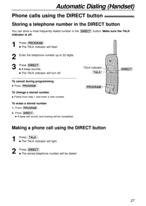 Page 2727
Automatic Dialing (Handset)
1
Press .
lThe TALK indicator will flash.
2
Enter the telephone number up to 22 digits.
3
Press .
lAbeep sounds.
lThe TALK indicator will turn off.
DIRECT
PROGRAM
DIRECTTALK indicator
PROGRAM
TALK
You can store a most frequently dialed number in the button. Make sure the TALK
indicator is off.DIRECT
Making a phone call using the DIRECT button
1
Press .
lThe TALK indicator will light.
2
Press .
lThe stored telephone number will be dialed.
DIRECT
TALK
Storing a telephone...