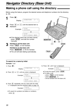 Page 30Navigator Directory (Base Unit)
Making a phone call using the directory!
30
Before using this feature, program the desired names and telephone numbers into the directory
(p. 28).
To search for a name by initial
Example: “Lisa”
1.Press .
Display:
2.Press or until any name is displayed.
Example:
3.Press repeatedly until any name with the initial
“L” is displayed (see the character table on page 19).
Example:
lTo search for symbols (not letters or numbers),
press .
Larry
12131415
5
Alan
EDIT:PRESS MENU...