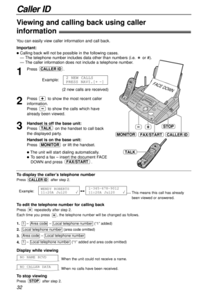 Page 32To displaythe caller’s telephone number
Press after step 2.
Example:
1-345-678-9012
11:20A Jul20   WENDY ROBERTS
11:20A Jul20 
CALLER ID
Caller ID
32
1
Press .
Example:
(2 new calls are received)
2
Press toshow the most recent caller
information.
Press to show the calls which have
already been viewed.
3
Handset is off the base unit:
Press on the handset to call back
the displayed party.
Handset is on the base unit:
Pressor lift the handset.
lThe unit will start dialing automatically.
lTo send a fax –...