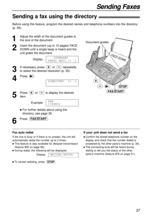 Page 3737
Sending Faxes
Sending a fax using the directory!
1
Adjust the width of the document guides to
the size of the document.
2
Insert the document (up to 10 pages) FACE
DOWN until a single beep is heard and the
unit grabs the document.
Display:
3
If necessary, press or repeatedly
to select the desired resolution (p. 35).
4
Press.
5
Press or to display the desired
item. 
Example:
lFor further details about using the
directory, see page 30.
6
Press .FAX/START
Sam
1789653
DIRECTORY  [+ -]
STANDARD
PRESS...