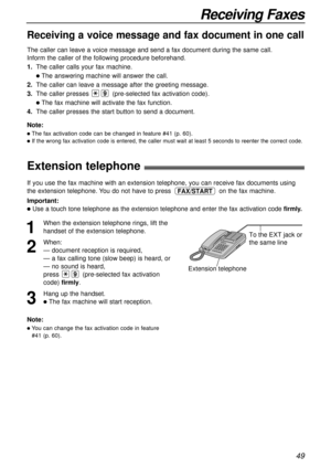 Page 4949
Receiving Faxes
Receiving a voice message and fax document in one call
The caller can leave a voice message and send a fax document during the same call.
Inform the caller of the following procedure beforehand.
1.The caller calls your fax machine.
lThe answering machine will answer the call.
2.The caller can leave a message after the greeting message.
3.The caller presses (pre-selected fax activation code).
lThe fax machine will activate the fax function.
4.The caller presses the start button to send...