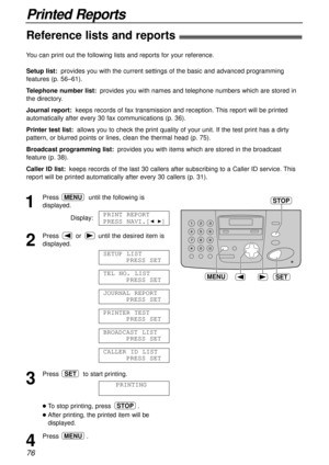 Page 7676
Printed Reports
Reference lists and reports!
SETMENU
STOP1
Press until the following is
displayed.
Display:
2
Press or  until the desired item is
displayed.
3
Press  to start printing.
lTo stop printing, press  .
lAfter printing, the printed item will be
displayed.
4
Press .MENU
STOP
PRINTING
SET
CALLER ID LIST
PRESS SET
BROADCAST LIST
PRESS SET
PRINTER TEST
PRESS SET
JOURNAL REPORT
PRESS SET
TEL NO. LIST
PRESS SET
SETUP LIST
PRESS SET
PRINT REPORT
PRESS NAVI.[
IH]
MENU
You can print out the following...