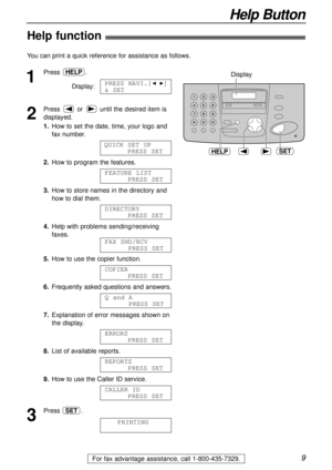 Page 99
Help Button
For fax advantage assistance, call 1-800-435-7329.
Help function!
1
Press .
Display:
2
Press or until the desired item is
displayed.
1.How to set the date, time, your logo and
fax number.
2.How to program the features.
3.How to store names in the directory and
how to dial them.
4.Help with problems sending/receiving
faxes.
5.How to use the copier function.
6.Frequently asked questions and answers.
7.Explanation of error messages shown on
the display.
8.List of available reports.
9.How to...