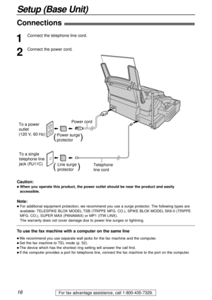 Page 1616
Setup (Base Unit)
For fax advantage assistance, call 1-800-435-7329.
Connections!
To a single 
telephone line
jack (RJ11C) To a power 
outlet
(120 V, 60 Hz)
Telephone 
line cord Power cord
Power surge
protector(          )
Line surge
protector(         )
1
Connect the telephone line cord.
2
Connect the power cord.
Note:
lFor additional equipment protection, we recommend you use a surge protector. The following types are
available: TELESPIKE BLOK MODELTSB (TRIPPE MFG. CO.), SPIKE BLOK MODELSK6-0...