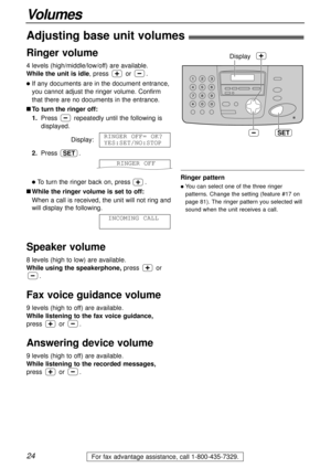 Page 2424
Volumes
For fax advantage assistance, call 1-800-435-7329.
Ringer volume
4 levels (high/middle/low/off) are available.
While the unit is idle, press or .
lIf any documents are in the document entrance,
you cannot adjust the ringer volume. Confirm
that there are no documents in the entrance.
nTo turn the ringer off:
1.Press repeatedly until the following is
displayed.
Display:
2.Press .
lTo turn the ringer back on, press .
nWhile the ringer volume is set to off:
When a call is received, the unit will...