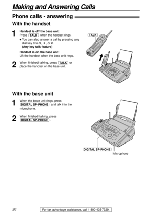 Page 2626
Making and Answering Calls
For fax advantage assistance, call 1-800-435-7329.
Phone calls - answering)
1
Handset is off the base unit:
Press when the handset rings.
lYou can also answer a call by pressing any
dial key 0 to 9, , or #.
(Any key talk feature)
Handset is on the base unit:
Lift the handset when the base unit rings.
2
When finished talking, press or
place the handset on the base unit.TALK
TALKTALK
With the base unit
1
When the base unit rings, press 
and talk into the
microphone.
2
When...