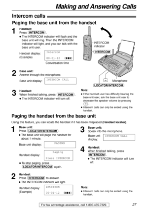 Page 2727
Making and Answering Calls
For fax advantage assistance, call 1-800-435-7329.
Paging the handset from the base unit
Using this feature, you can locate the handset if it has been misplaced (Handset locator).
1
Base unit:
Press .
lThe base unit will page the handset for
about 1 minute.
Base unit display:
Handset display:
lTo stop paging, press
again.
2
Handset:
Press to answer.
lThe INTERCOM indicator will light.
Handset display:
(Example)Intercom
00-01-12
INTERCOM
LOCATOR/INTERCOM
1111Paging...