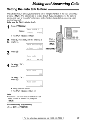 Page 2929
Making and Answering Calls
For fax advantage assistance, call 1-800-435-7329.
Setting the auto talk feature)
The auto talk feature allows you to answer a call by lifting the handset off the base unit without
pressing . This feature is set to on as a default. If you are subscribed to the Caller ID
service, and want to view caller’s information on the handset display before answering a call,
turn this feature off.
Make sure the TALK indicator is off.
TALK
1
Press .
Display:
lThe TALK indicator will...