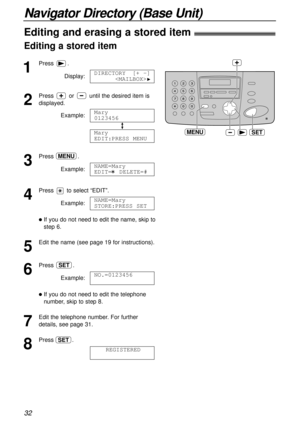 Page 3232
Navigator Directory (Base Unit)
1
Press.
Display:
2
Press or until the desired item is
displayed.
Example:
3
Press.
Example:
4
Press to select “EDIT”.
Example:
lIf you do not need to edit the name, skip to
step 6.
5
Edit the name (see page 19 for instructions).
6
Press .
Example:
lIf you do not need to edit the telephone
number, skip to step 8.
7
Edit the telephone number. For further
details, see page 31.
8
Press .
REGISTEREDSET
NO.=0123456
SET
NAME=Mary
STORE:PRESS SET
NAME=Mary
EDIT=  DELETE=#...