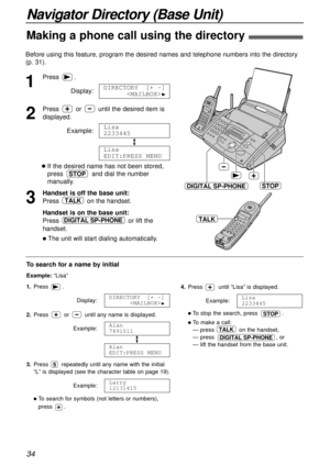 Page 3434
Navigator Directory (Base Unit)
Making a phone call using the directory!
Before using this feature, program the desired names and telephone numbers into the directory
(p. 31).
To search for a name by initial
Example: “Lisa”
1.Press .
Display:
2.Press or until any name is displayed.
Example:
3.Press repeatedly until any name with the initial
“L” is displayed (see the character table on page 19).
Example:
lTo search for symbols (not letters or numbers),
press .
Larry
12131415
5
Alan
EDIT:PRESS MENU...