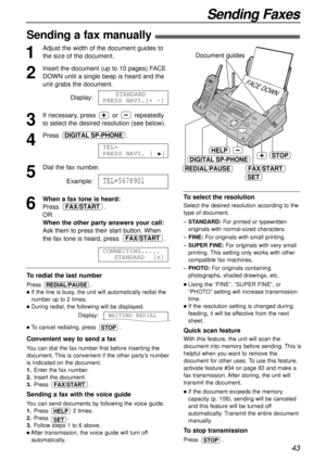 Page 4343
Sending Faxes
Sending a fax manually!
1
Adjust the width of the document guides to
the size of the document.
2
Insert the document (up to 10 pages) FACE
DOWN until a single beep is heard and the
unit grabs the document.
Display:
3
If necessary, press  or  repeatedly
to select the desired resolution (see below).
4
Press .
5
Dial the fax number.
Example:
6
When a fax tone is heard:
Press .
OR
When the other party answers your call:
Ask them to press their start button. When
the fax tone is heard, press...