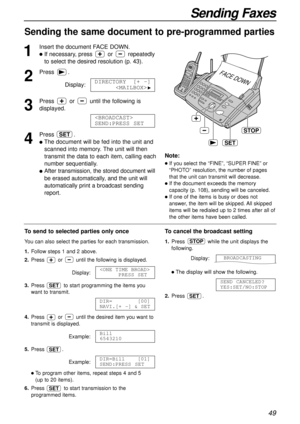 Page 4949
Sending Faxes
Sending the same document to pre-programmed parties 
1
Insert the document FACE DOWN.
lIf necessary, press or repeatedly
to select the desired resolution (p. 43).
2
Press.
Display:
3
Press or until the following is
displayed.
4
Press .
lThe document will be fed into the unit and
scanned into memory. The unit will then
transmit the data to each item, calling each
number sequentially.
lAfter transmission, the stored document will
be erased automatically, and the unit will
automatically...