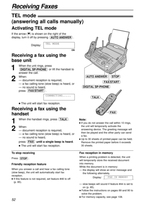 Page 5252
Receiving Faxes
1
When the unit rings, press
or lift the handset to
answer the call.
2
When:
— document reception is required,
— a fax calling tone (slow beep) is heard, or
— no sound is heard,
press .
lThe unit will start fax reception.CONNECTING.....
FAX/START
DIGITAL SP-PHONE
STOP
FAX/START
AUTO ANSWER
DIGITAL SP-PHONE
To stop receiving
Press .
Friendly reception feature
When you answer a call and hear a fax calling tone
(slow beep), the unit will automatically start fax
reception.
lIf this feature...