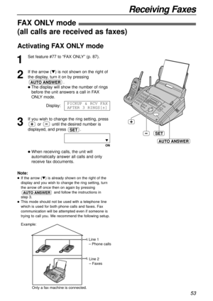 Page 5353
Receiving Faxes
SET
AUTO ANSWER
FAX ONLYmode!
(all calls are received as faxes)
1
Set feature #77 to “FAX ONLY” (p. 87).
2
If the arrow (t) is not shown on the right of
the display, turn it on by pressing
.
lThe display will show the number of rings
before the unit answers a call in FAX
ONLYmode.
Display:
3
If you wish to change the ring setting, press
or until the desired number is
displayed, and press .
ON
lWhen receiving calls, the unit will
automatically answer all calls and only
receive fax...