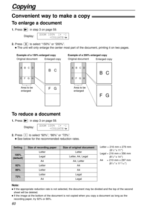 Page 6060
Copying
Example of a 200% enlarged copy Example of a 150% enlarged copy
Enlarged copy Original document
Area to be 
enlarged
BC
FG
ABCD
EFGH
Original documentEnlarged copy
BC
FG
ABCD
EFGH
Area to be 
enlarged
Note:
lIf the appropriate reduction rate is not selected, the document may be divided and the top of the second
sheet will be deleted.
lIf the image at the bottom of the document is not copied when you copy a document as long as the
recording paper, try 92% or 86%.
To enlarge a document
1.Pressin...