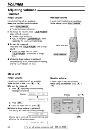 Page 2222
Volumes
For fax advantage assistance, call 1-800-435-7329.
Adjusting volumes!
Ringer volume
4 levels (high/middle/low/off) are available.
While the unit is idle, press or .
nTo turn the ringer off:
1.Press repeatedly until the following
message is displayed.
Display:
2.Press .
lTo turn the ringer back on, press .
nWhile the ringer volume is set to off:
The display will show the following message.
When a call is received, the unit will not ring and
will show the following message.
INCOMING CALL
RINGER...