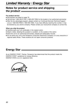 Page 8080
Limited Warranty / Energy Star
For product service
lServicenters are listed on page 79.
lCall toll-free 1-800-HELP-FAX (1-800-435-7329) for the location of an authorized servicenter.
lAfter the fax advantage program, please contact our Continued Services Technical Support
Line at 1-900-555-PANA(1-900-555-7262). If you have difficulty reaching this number, it may
be blocked by your phone company. Please contact your local phone company to correct this.
When you ship the product
lCarefully pack your...