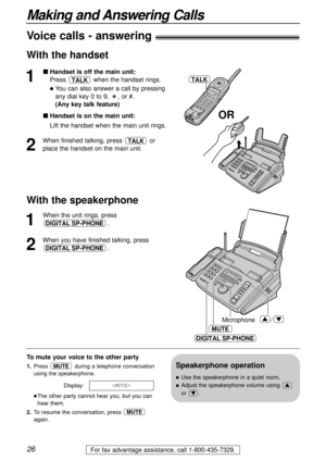 Page 2626
Making and Answering Calls
For fax advantage assistance, call 1-800-435-7329.
Voice calls - answering)
1
Handset is off the main unit:
Press  when the handset rings.
You can also answer a call by pressing
any dial key 0 to 9,  , or #.
(Any key talk feature)
Handset is on the main unit:
Lift the handset when the main unit rings.
2
When finished talking, press  or
place the handset on the main unit.TALK
TALK
To mute your voice to the other party
1.Press during a telephone conversation
using the...