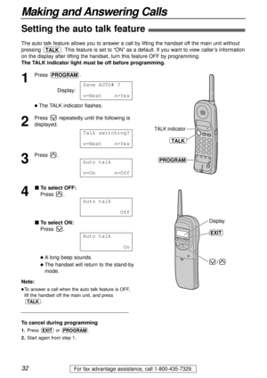 Page 3232
Making and Answering Calls
For fax advantage assistance, call 1-800-435-7329.
Setting the auto talk feature)
The auto talk feature allows you to answer a call by lifting the handset off the main unit without
pressing  . This feature is set to “ON” as a default. If you want to view caller’s information
on the display after lifting the handset, turn this feature OFF by programming. 
The TALK indicator light must be off before programming. 
TALK
1
Press .
Display:
lThe TALK indicator flashes.
2
Press...