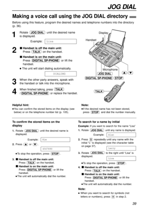 Page 3939
JOG DIAL
Making a voice call using the JOG DIAL directory!
Before using this feature, program the desired names and telephone numbers into the directory
(p. 36).
1
Rotate  until the desired name
is displayed.
Example:
2
Handset is off the main unit:
Press  on the handset.
Handset is on the main unit:
Press  or lift the
handset.
The unit will start dialing automatically.
3
When the other party answers, speak with
the handset or talk into the microphone.
4
When finished talking, press 
/ or replace the...