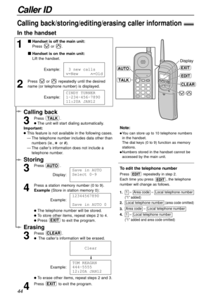 Page 4444
Caller ID
1
Handset is off the main unit:
Press or .
Handset is on the main unit:
Lift the handset.
Example:
2
Press  or  repeatedly until the desired
name (or telephone number) is displayed.
Example:
CINDY1TURNER
1-234-456-7890
11:20A1JAN12
131new1calls
∨=New11111∧=Old
To edit the telephone number
Press  repeatedly in step 2.
Each time you press  , the telephone
number will change as follows.
EDIT
EDIT
Calling back/storing/editing/erasing caller information!
Calling back
3
Press .
The unit will...