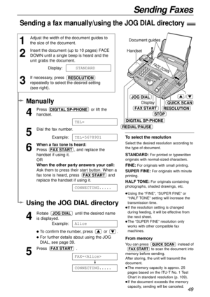 Page 4949
Sending Faxes
To select the resolution
Select the desired resolution according to
the type of document.
STANDARD:For printed or typewritten
originals with normal-sized characters.
FINE:For originals with small printing.
SUPER FINE:For originals with minute
printing.
HALF TONE:For originals containing
photographs, shaded drawings, etc.
Using the “FINE”, “SUPER FINE” or
“HALF TONE” setting will increase the
transmission time.
If the resolution setting is changed
during feeding, it will be effective...