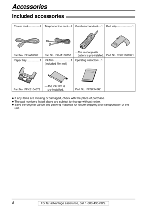Page 88For fax advantage assistance, call 1-800-435-7329.
Accessories
Included accessories!
Power cord ..............1Telephone line cord...1 Cordless handset ....1
Operating instructions...1
If any items are missing or damaged, check with the place of purchase.
The part numbers listed above are subject to change without notice.
Save the original carton and packing materials for future shipping and transportation of the
unit.
Part No.  PFJA1030Z Part No.  PQJA10075Z—
The rechargeable
battery is...
