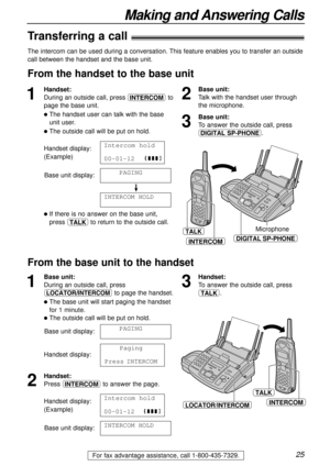 Page 2525
Making and Answering Calls
For fax advantage assistance, call 1-800-435-7329.
Transferring a call)
From the handset to the base unit
1
Handset:
During an outside call, press ‰to
page the base unit.
lThe handset user can talk with the base
unit user.
lThe outside call will be put on hold.
Handset display:
(Example)
Base unit display:
!
lIf there is no answer on the base unit,
press ‘to return to the outside call.INTERCOM1HOLD
1234
PAGING
Intercom1hold
00-01-12
Microphone
DIGITAL SP-PHONEINTERCOM
TALK...