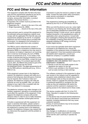 Page 121FCC and Other Information
121
FCC and Other Information
FCC and Other Information
This equipment complies with Part 68 of the FCC 
rules and the requirements adopted by the ACTA. 
On the rear of this equipment is a label that 
contains, among other information, a product 
identifier in the format US:ACJ----------.
If requested, this number must be provided to the 
telephone company.
Registration No .... (found on the rear of the unit)
Ringer Equivalence No. (REN)
............................. (found on...