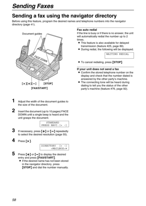 Page 58Sending Faxes
58
Sending a fax using the navigator directory
Before using this feature, program the desired names and telephone numbers into the navigator 
directory (page 41).
1Adjust the width of the document guides to 
the size of the document.
2Insert the document (up to 10 pages) FACE 
DOWN until a single beep is heard and the 
unit grasps the document.
STANDARD
PRESS NAVI.[+ -]
3If necessary, press {
{{ {+
++ +}
}} } or {
{{ {-
-- -}
}} } repeatedly 
to select the desired resolution (page 55)....