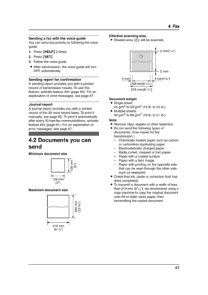 Page 434. Fax
41
Sending a fax with the voice guide
You can send documents by following the voice 
guide.
1.Press {HELP} 2 times.
2.Press {SET}.
3.Follow the voice guide.
LAfter transmission, the voice guide will turn 
OFF automatically.
Sending report for confirmation
A sending report provides you with a printed 
record of transmission results. To use this 
feature, activate feature #04 (page 60). For an 
explanation of error messages, see page 67.
Journal report
A journal report provides you with a printed...