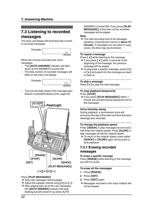 Page 547. Answering Machine
52
Inco ming  Mes sag es
7.3 Listening to recorded 
messages
The base unit display will show the total number 
of recorded messages.
When the unit has recorded new voice 
messages:
–The {AUTO ANSWER} indicator will flash 
when AUTO ANSWER is turned ON.
–The total number of recorded messages will 
flash on the base unit display.
–The unit will beep slowly if the message alert 
feature is activated (feature #42, page 63).
Press {PLAY MESSAGES}.
LOnly new messages will be played....